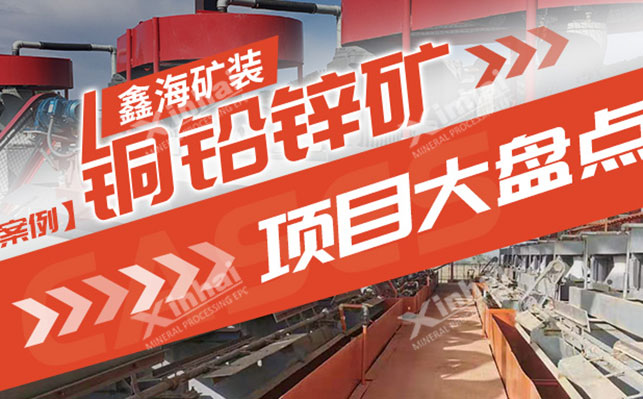 【选矿案例】鑫海矿业铜铅锌矿选矿项目大盘点！