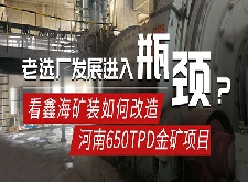 老选厂发展进入瓶颈，看鑫海矿装如何改造河南650TPD金矿选矿项目！