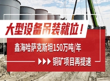 鑫海哈萨克斯坦150万t/a铜矿项目再提速