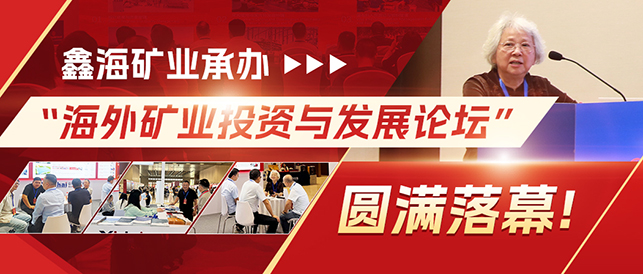 鑫海矿业承办&ldquo;海外矿业投资与发展论坛&rdquo;圆满落幕